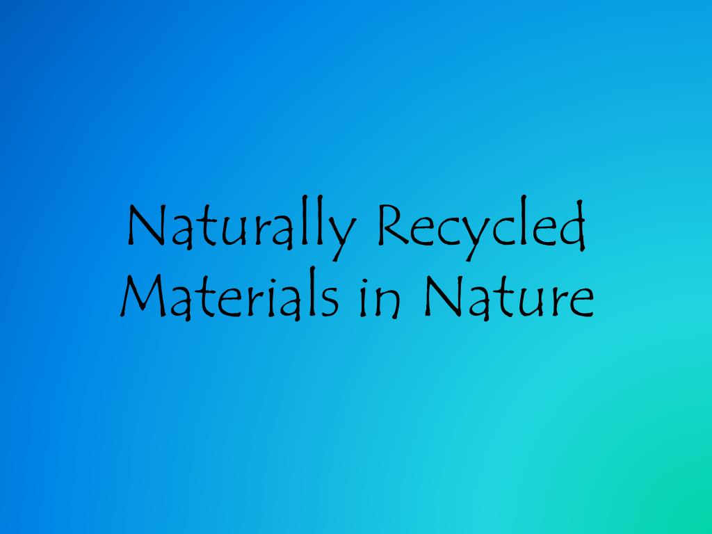 PPT - Naturally Recycled Materials in Nature PowerPoint Presentation ...