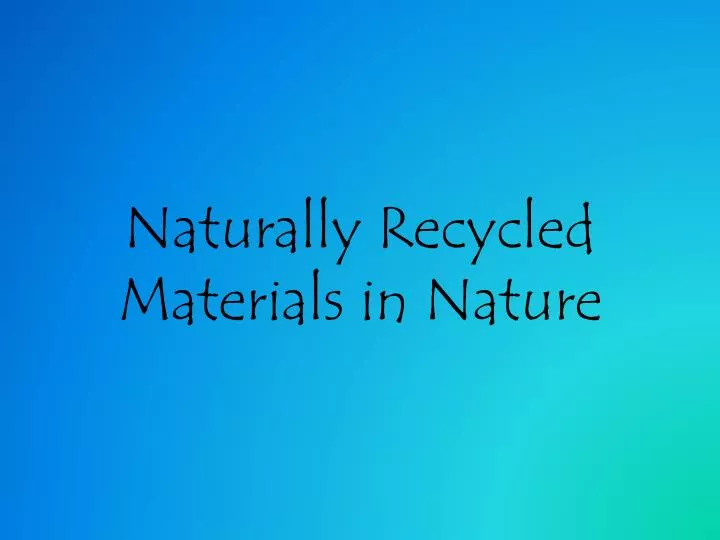 PPT - Naturally Recycled Materials in Nature PowerPoint Presentation ...