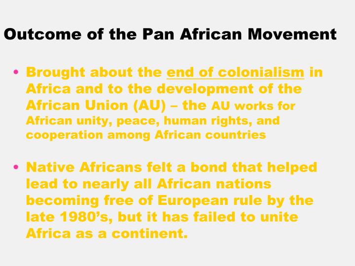 the role of pan african movement in africa decolonization Document - pac the pan african congress was held 21 years after the previous one its resolutions capture the congress's desire to re-ignite the pan african spirit, enthuse commitment to our african identity and inject energy into the pan-african movement. the role of pan african movement in africa decolonization Document - pac the pan african congress was held 21 years after the previous one its resolutions capture the congress's desire to re-ignite the pan african spirit, enthuse commitment to our african identity and inject energy into the pan-african movement.