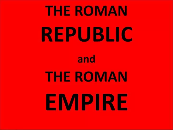 PPT - THE ROMAN REPUBLIC and THE ROMAN EMPIRE PowerPoint Presentation ...