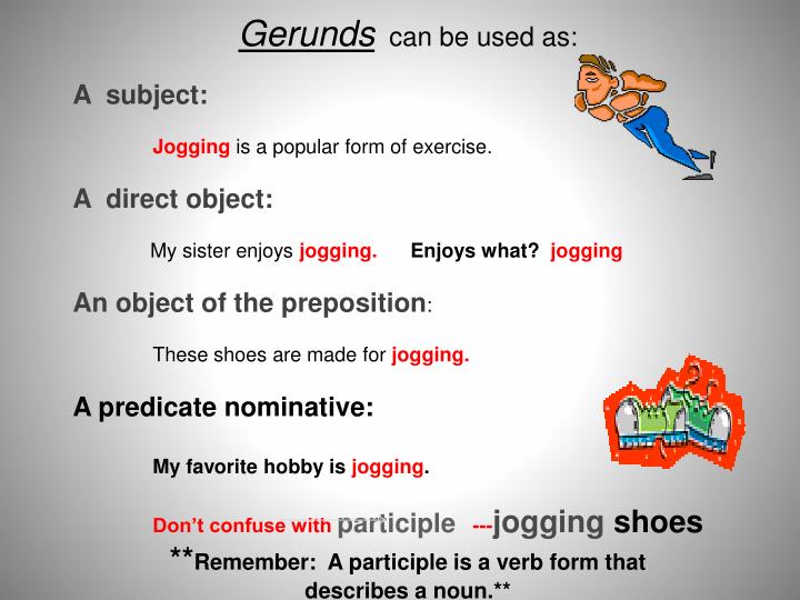 gerunds gerund and common verbs Understanding verbs: gerunds, participles, and infinitives a verbal is a verb that functions as some other part of speech in a sentence in the english language, there are three basic types of verbals: gerunds, participles and infinitives. gerunds gerund and common verbs Understanding verbs: gerunds, participles, and infinitives a verbal is a verb that functions as some other part of speech in a sentence in the english language, there are three basic types of verbals: gerunds, participles and infinitives.
