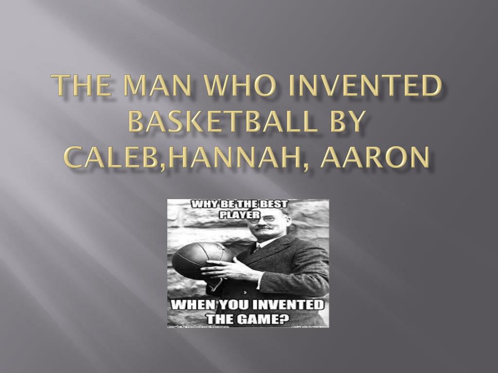 PPT - The Man Who Invented Basketball by C aleb,Hannah , Aaron PowerPoint Presentation - ID:2782277