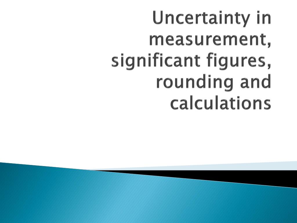 PPT - Uncertainty in measurement, significant figures, rounding and