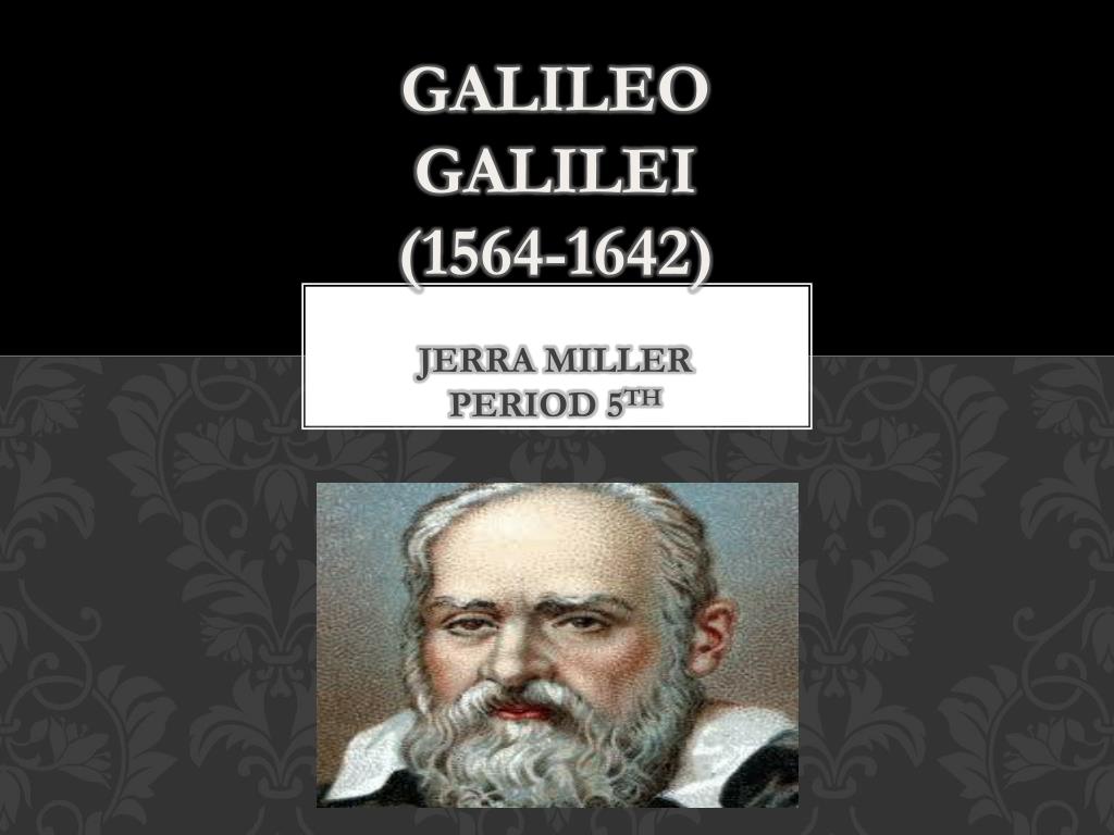 Ppt Galileo Galilei 1564 1642 Jerra Miller Period 5 Th Powerpoint Presentation Id2810646 