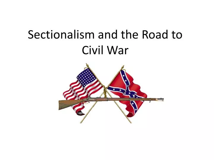 ppt sectionalism and the road to civil war powerpoint presentation sectionalism civil war