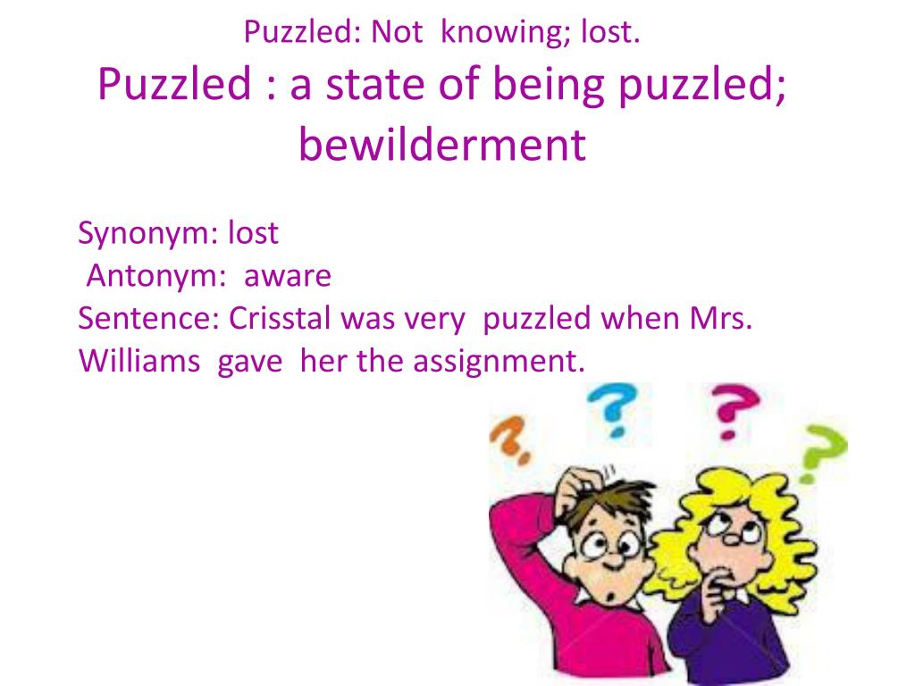 PPT - Puzzled: Not knowing; lost. Puzzled : a state of being puzzled;  bewilderment PowerPoint Presentation - ID:2830406