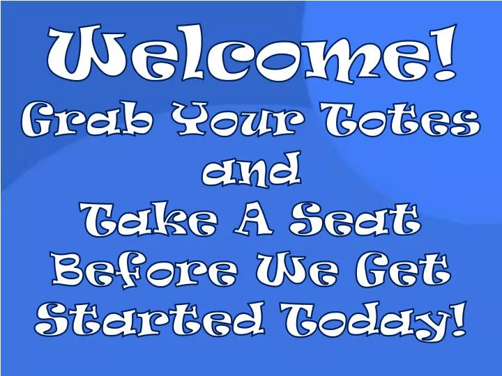 Ppt welcome grab your totes and take a seat before we get started
