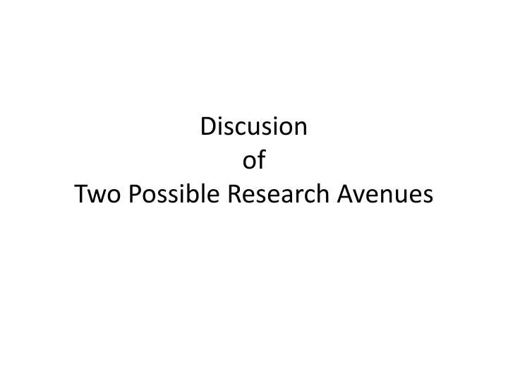 PPT - Discusion of Two Possible Research Avenues PowerPoint ...