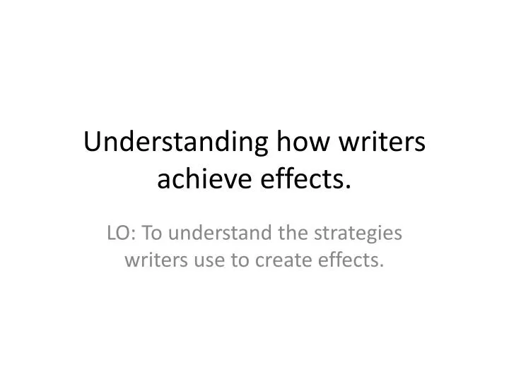 PPT - Understanding how writers achieve effects. PowerPoint