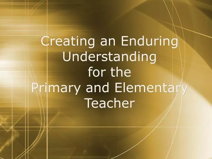 PPT - Creating an Enduring Understanding for the Primary and Elementary ...