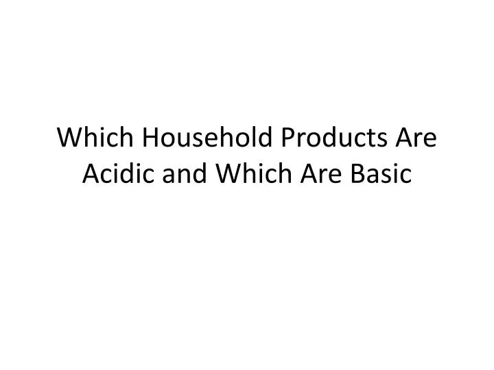 PPT Which Household Products Are Acidic and Which A re Basic