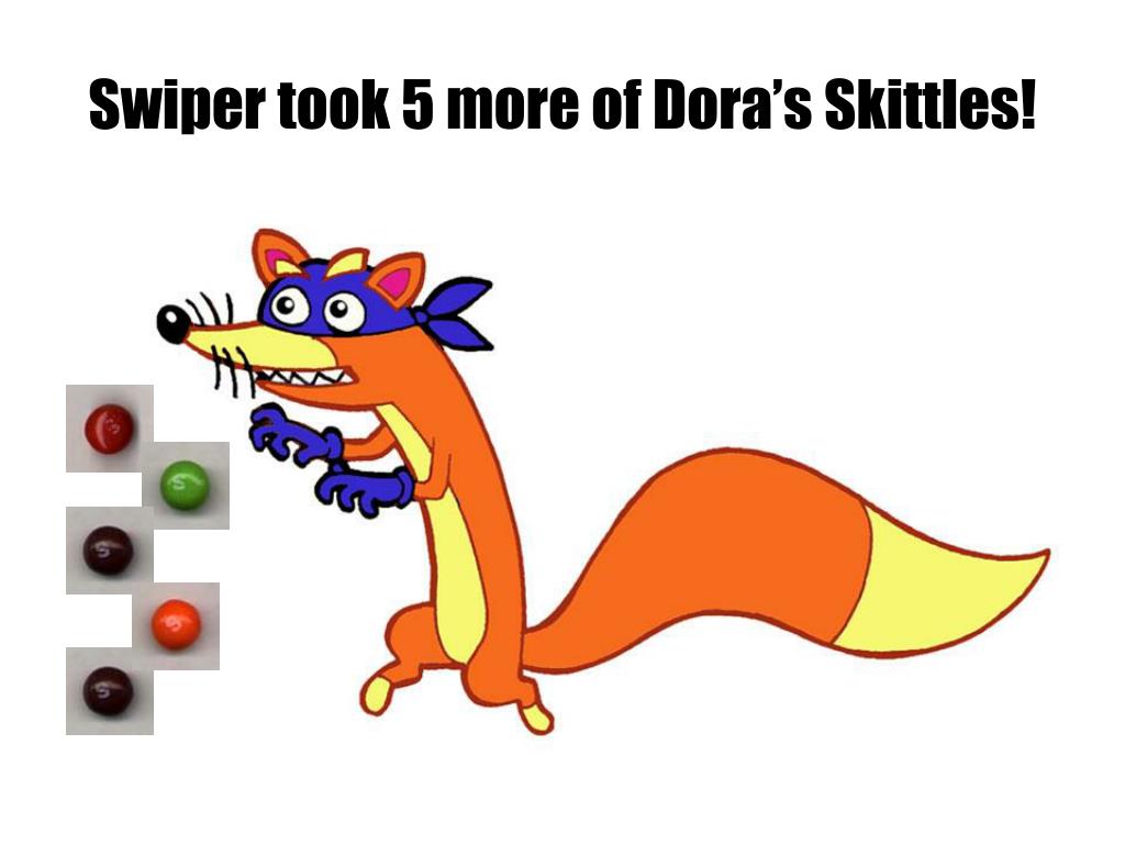 swiper took 5 more of dora s skittles.