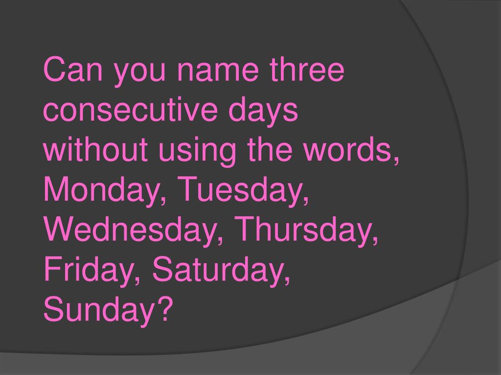 Is it possible to name three consecutive days without using the words Monday,  Tuesday, Wednesday, Thursday, Friday, Saturday, or Sunday? - Quora