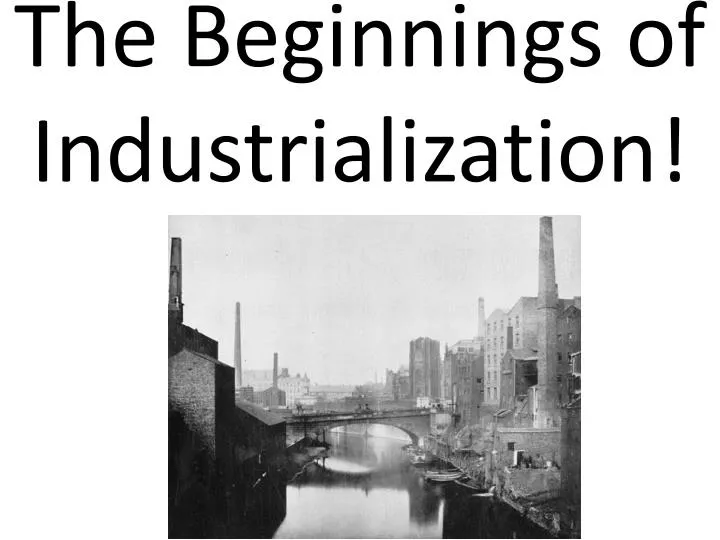 the beginnings of industrialization the beginnings of industrialization