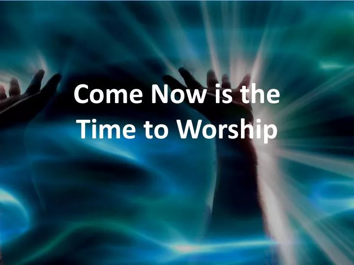 PPT - Come Now is the Time to Worship PowerPoint Presentation, free  download - ID:2988461