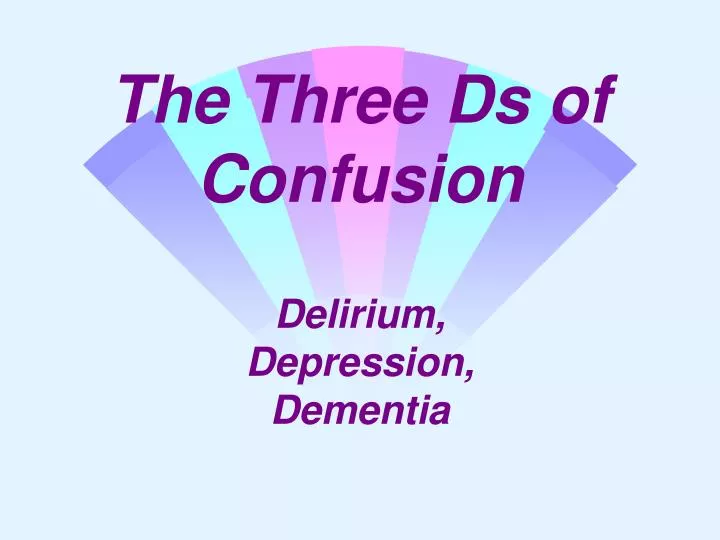 PPT - The Three Ds of Confusion Delirium, Depression, Dementia