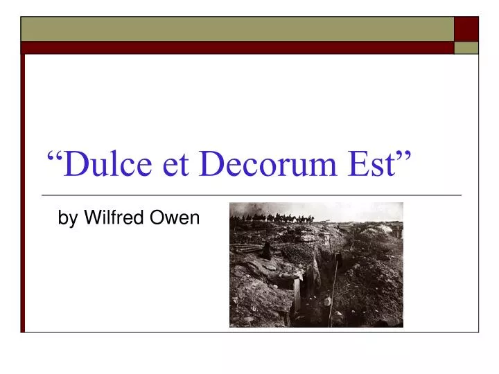 dulce et decorum est by wilfred Wilfred owen dulce et decorum est bent double, like old beggars under sacks, knock-kneed, coughing like hags, we cursed through sludge, till on the haunting flares we turned our backs. dulce et decorum est by wilfred Wilfred owen dulce et decorum est bent double, like old beggars under sacks, knock-kneed, coughing like hags, we cursed through sludge, till on the haunting flares we turned our backs.