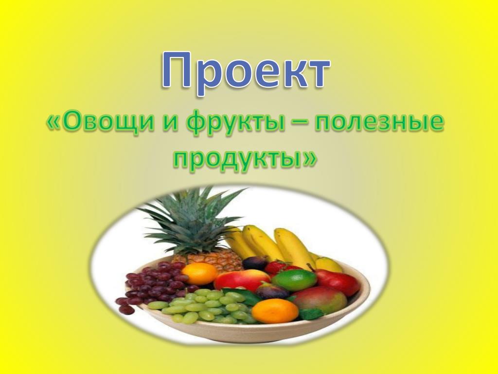 Проект фруктовый. Овощи и фрукты полезные продукты. Проект на тему фрукты и овощи. Проект полезные овощи. Проект полезные фрукты.