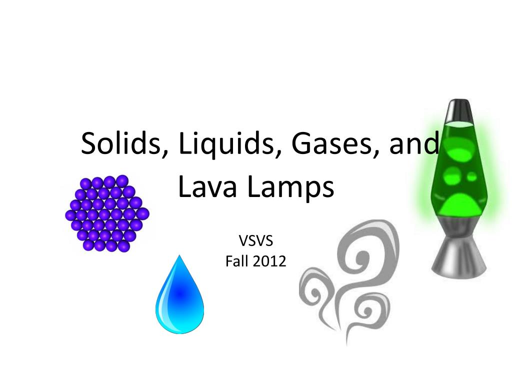 PPT - Solids, Liquids, Gases, and Lava Lamps VSVS Fall 2012 PowerPoint  Presentation - ID:3071168