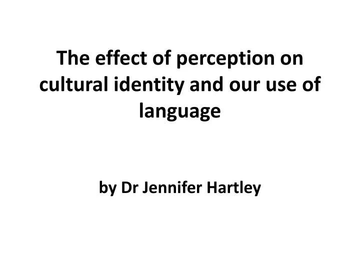 the effect of perception on cultural identity and our use of l anguage by dr jennifer hartley n.