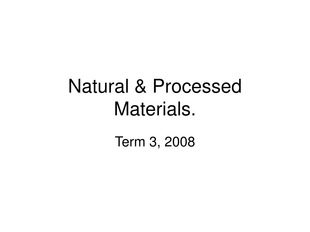 PPT - Natural & Processed Materials. PowerPoint Presentation