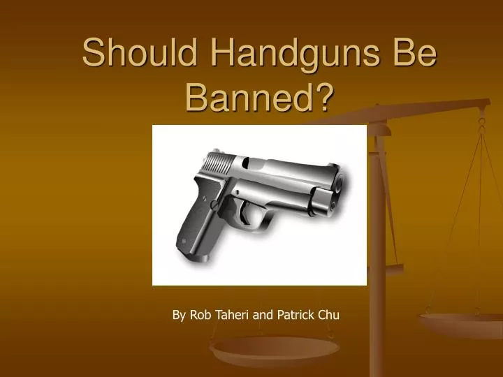 handguns should be banned essay Argumentative essay: all handguns must be banned there are certain parts of the world that has already banned guns and similar weapons the problem here is people can still smuggle them in. handguns should be banned essay Argumentative essay: all handguns must be banned there are certain parts of the world that has already banned guns and similar weapons the problem here is people can still smuggle them in.