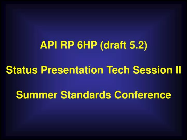 PPT API RP 6HP (draft 5.2) Status Presentation Tech Session II Summer