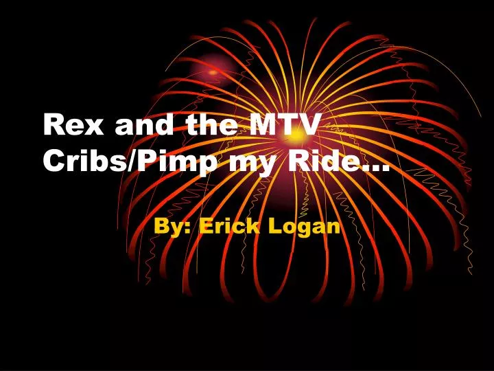 Ppt Rex And The Mtv Cribs Pimp My Ride Powerpoint Presentation