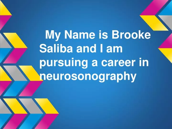 my name is brooke saliba and i am pursuing a career in neurosonography n.
