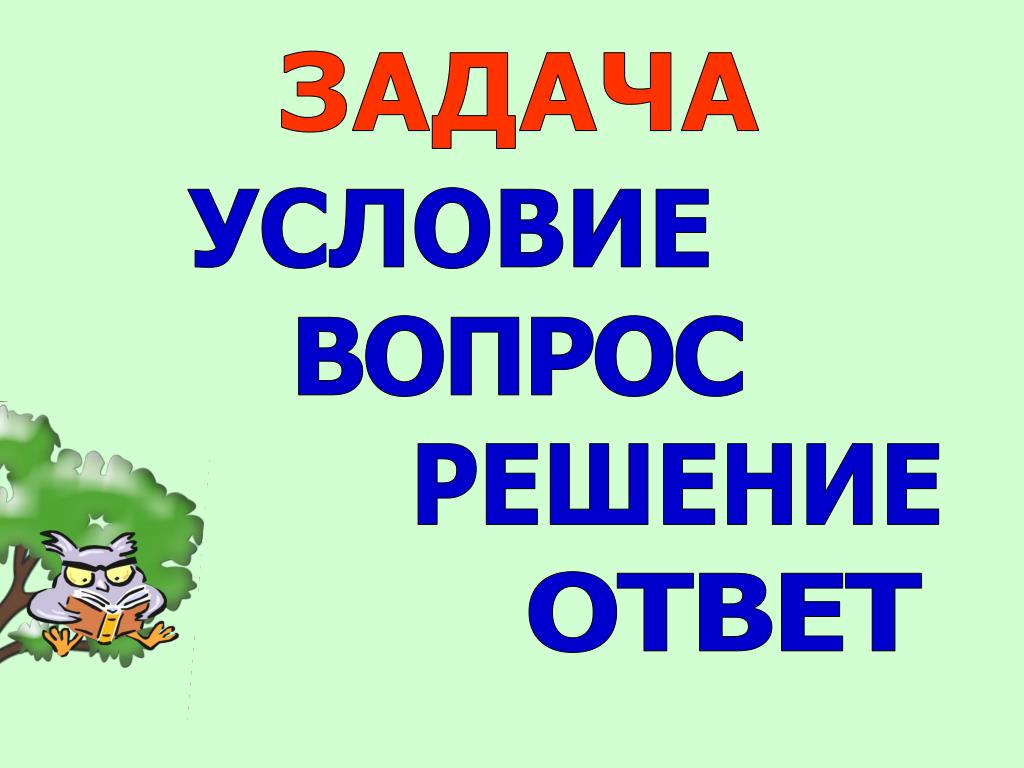 Решающий ответить. Задача условие вопрос таблица. Условие решение. Решаю вопросики. Как надо запомнить детям из чего состоит задача.