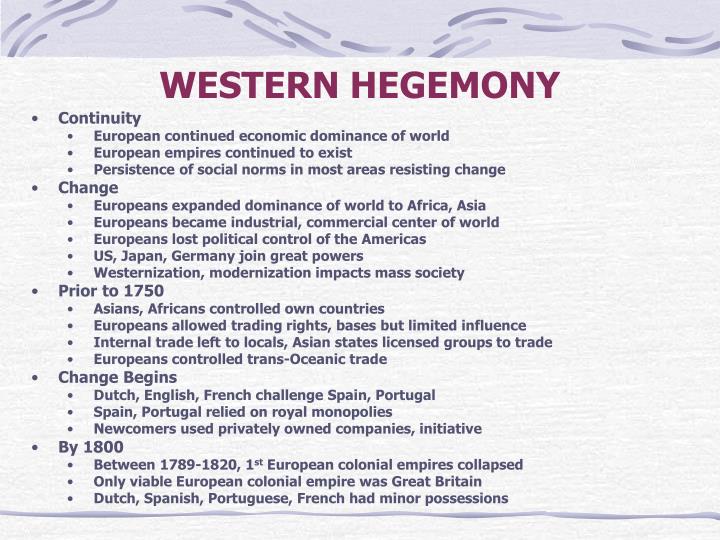 european hegemony during 1750 1914 ce 1750 – 1914 ce the modern era the age of industrial revolutions the 2nd age of imperialism the age of european hegemony the scramble for africa finished goods labor markets became global slave trade from 1750 to 1820 more. european hegemony during 1750 1914 ce 1750 – 1914 ce the modern era the age of industrial revolutions the 2nd age of imperialism the age of european hegemony the scramble for africa finished goods labor markets became global slave trade from 1750 to 1820 more.