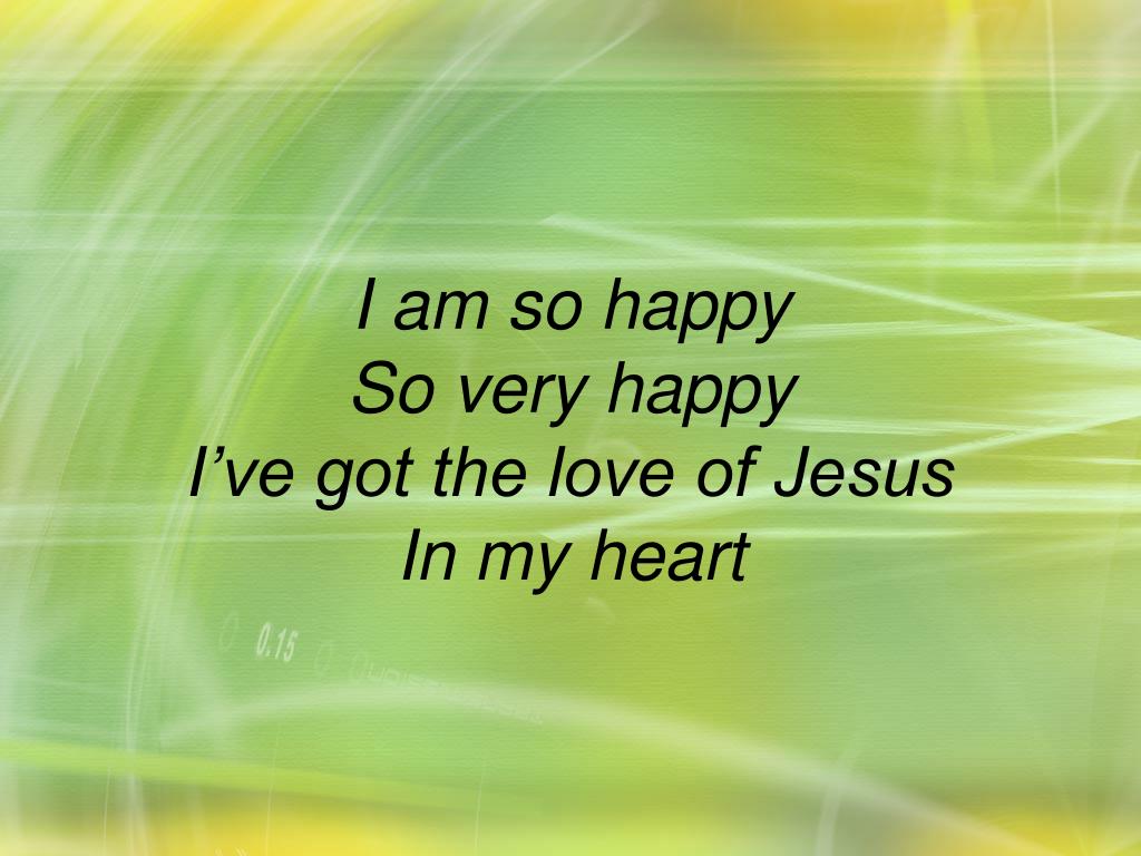 Ppt I Am So Happy So Very Happy I Ve Got The Love Of Jesus In My Heart Powerpoint Presentation Id
