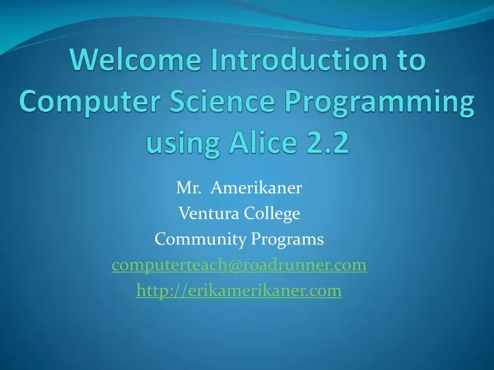 PPT - Welcome Introduction to Computer Science Programming using Alice ...