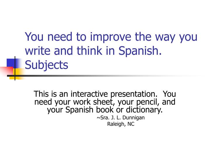 you need to improve the way you write and think in spanish subjects n.