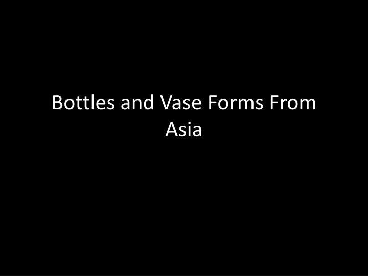 Ppt Bottles And Vase Forms From Asia Powerpoint Presentation