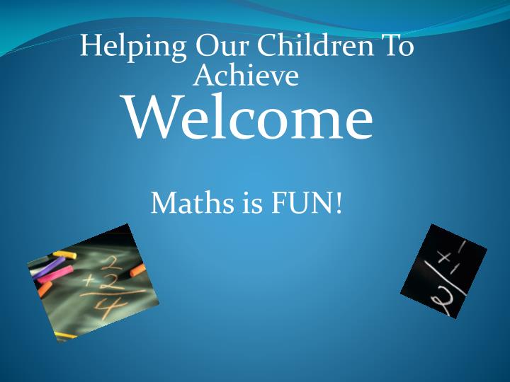 Ppt Helping Our Children To Achieve Welcome Maths Is Fun