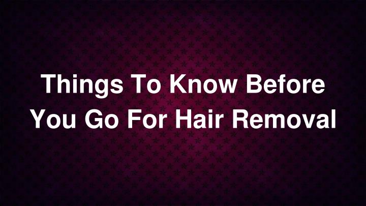 things to know before you go for hair removal n.