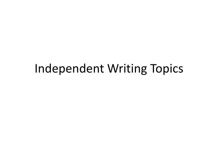 PPT Independent Writing Topics PowerPoint Presentation Free Download 
