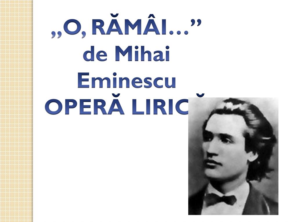 O Ramai De Mihai Eminescu Versuri PPT - ,,O, RĂMÂI … ” de Mihai Eminescu OPERĂ LIRICĂ PowerPoint