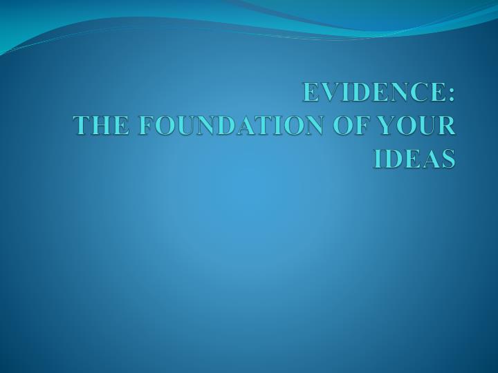 evidence the foundation of your ideas n.