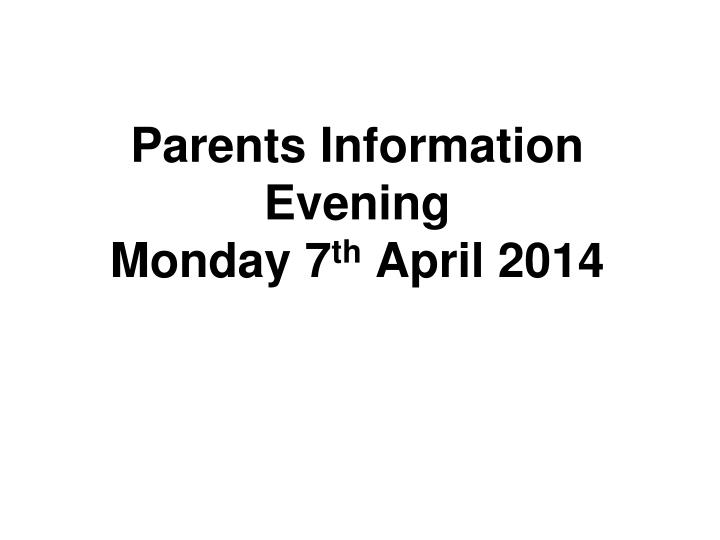 parents information evening monday 7 th april 2014 n.