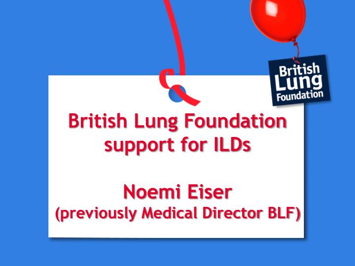 british lung foundation support for ilds noemi eiser previously medical director blf n.