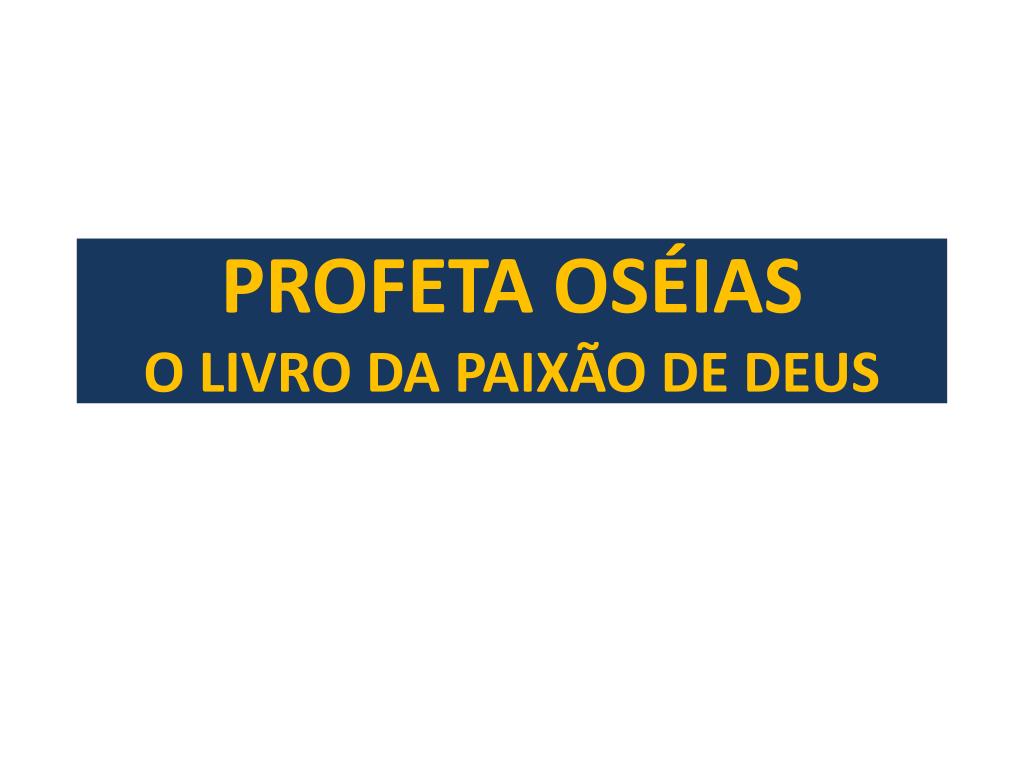 PPT - PROFETA OSÉIAS O LIVRO DA PAIXÃO DE DEUS PowerPoint Presentation -  ID:3491956