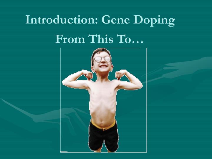 gene doping Gene doping is the newest threat to the spirit of fair play in sports its concept stemmed out from legitimate gene therapy trials, but anti-doping authorities fear that they now may be facing a form of doping that is virtually undetectable and extremely appealing to athletes. gene doping Gene doping is the newest threat to the spirit of fair play in sports its concept stemmed out from legitimate gene therapy trials, but anti-doping authorities fear that they now may be facing a form of doping that is virtually undetectable and extremely appealing to athletes.