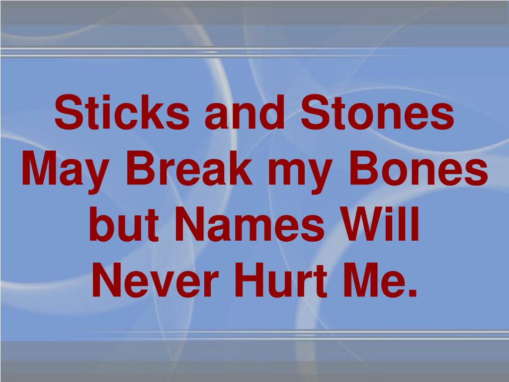 PPT - Sticks and Stones May Break my Bones but Names Will Never Hurt Me.  PowerPoint Presentation - ID:3514016
