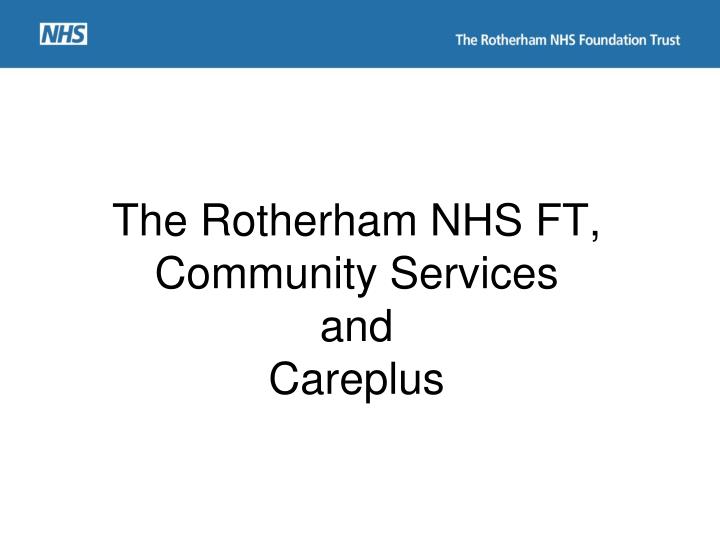 PPT The Rotherham NHS FT, Community Services and Careplus PowerPoint