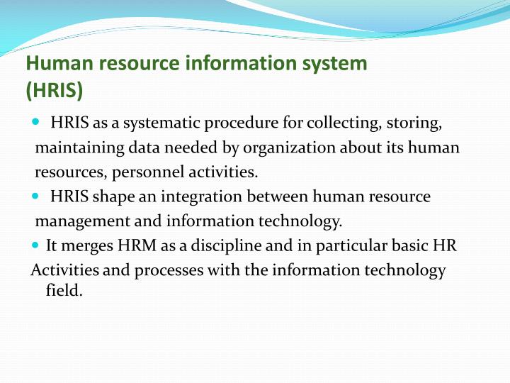 human resources information system hris essay The term hris stands for human resource information system it is an automatic database which is used for collecting and managing information about the employees at a broader level the primary function of hris is to help the management in decision making. human resources information system hris essay The term hris stands for human resource information system it is an automatic database which is used for collecting and managing information about the employees at a broader level the primary function of hris is to help the management in decision making.