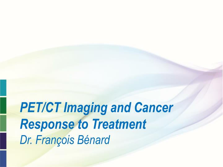 PPT - PET/CT Imaging and Cancer Response to Treatment Dr. François Bénard  PowerPoint Presentation - ID:3544691