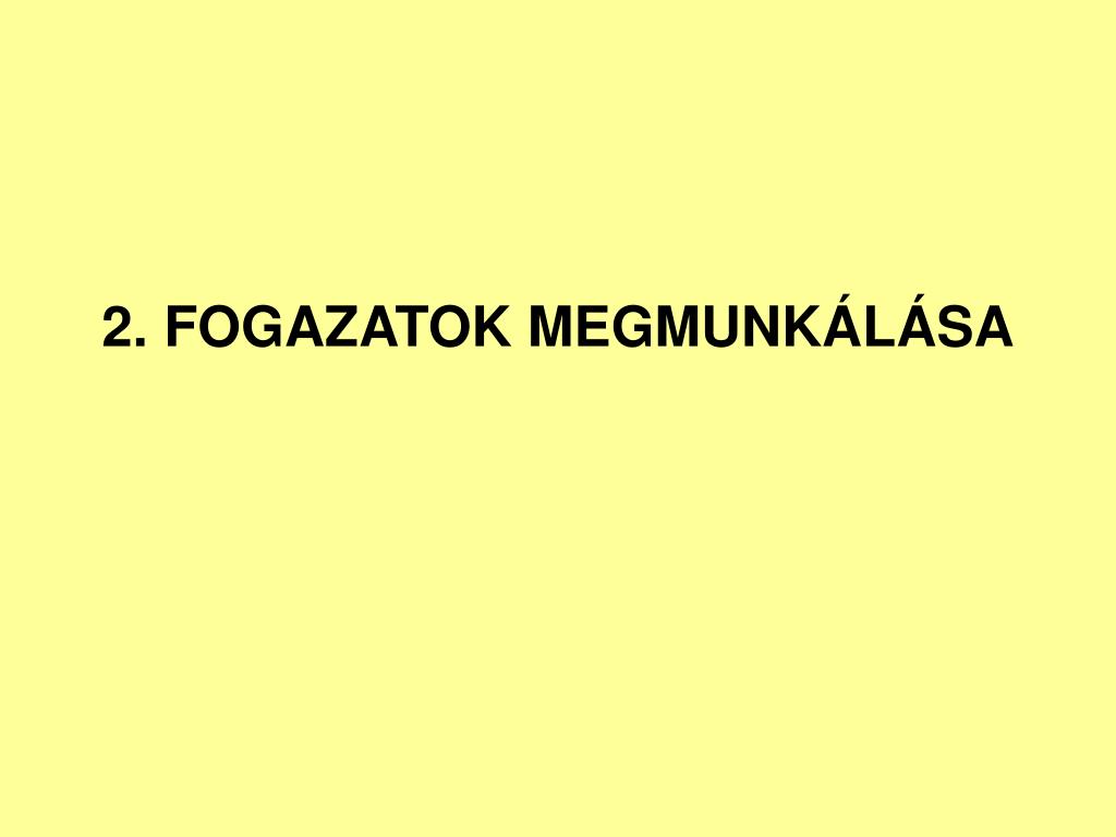 PPT - 2. FOGAZATOK MEGMUNKÁLÁSA PowerPoint Presentation, free download -  ID:3576187