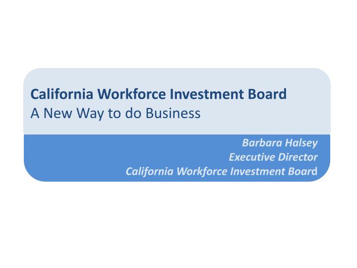PPT California Workforce Investment Board A New Way to do Business PowerPoint Presentation